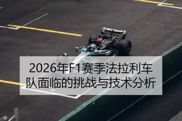 2026年F1赛季法拉利车队面临的挑战与技术分析