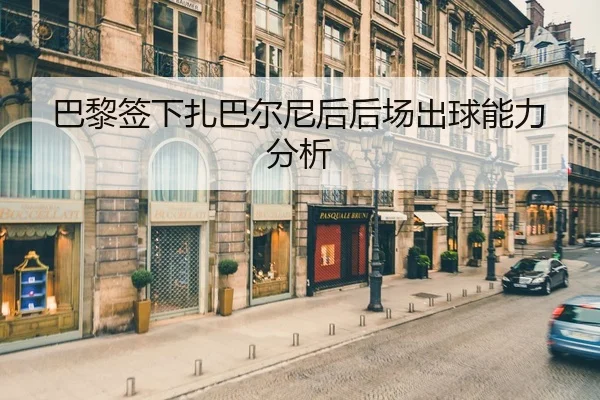 巴黎签下扎巴尔尼后后场出球能力分析