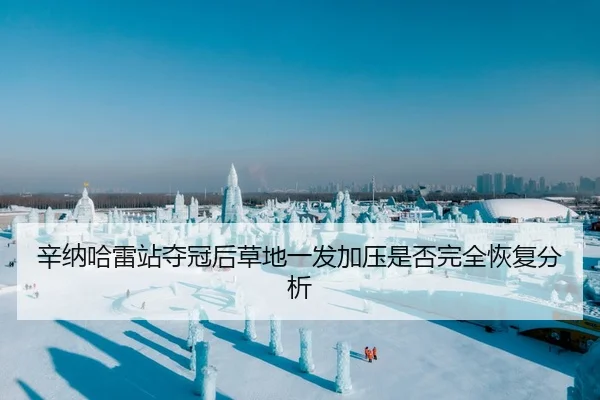 辛纳哈雷站夺冠后草地一发加压是否完全恢复分析
