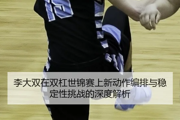 li-da-shuang-zai-shuang-gang-shi-jin-sai-shang-xin-dong-zuo-bian-pai-yu-wen-ding-xing-tiao-zhan-de-shen-du-jie-xi-2-994.jpg