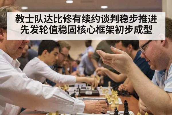 教士队达比修有续约谈判稳步推进先发轮值稳固核心框架初步成型