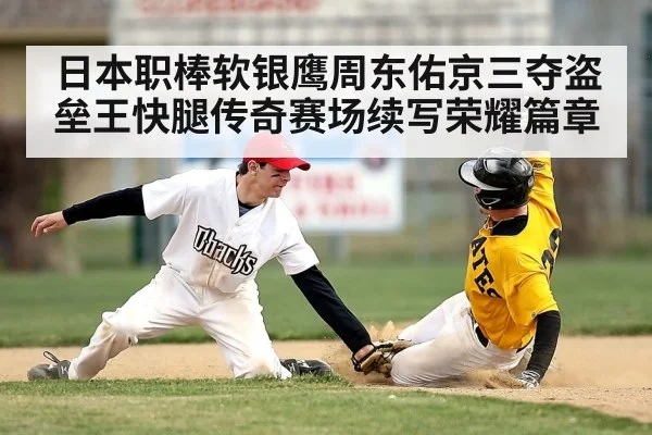 日本职棒软银鹰周东佑京三夺盗垒王快腿传奇赛场续写荣耀篇章