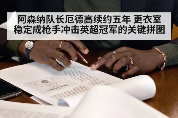 阿森纳队长厄德高续约五年 更衣室稳定成枪手冲击英超冠军的关键拼图