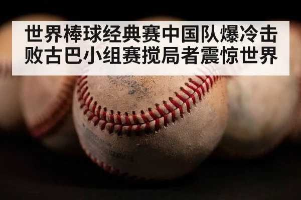 世界棒球经典赛中国队爆冷击败古巴小组赛搅局者震惊世界