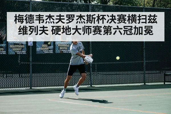 梅德韦杰夫罗杰斯杯决赛横扫兹维列夫 硬地大师赛第六冠加冕